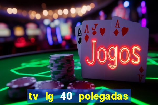 tv lg 40 polegadas casas bahia